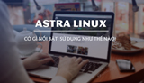 Astra Linux co gi noi bat co nen cai he Astra Linux co gi noi bat co nen cai he