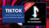 Cach tai video TikTok 2022 khong logo hinh mo watermark Cach tai video TikTok 2022 khong logo hinh mo watermark