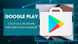 Cach tao tai khoan Google Play CH Play tren dien Cach tao tai khoan Google Play CH Play tren dien