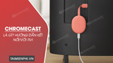 ChromeCast la gi Ket noi ChromeCast voi Tivi ChromeCast la gi Ket noi ChromeCast voi Tivi