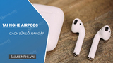 Loi AirPods thuong gap va cach khac phuc hieu qua Loi AirPods thuong gap va cach khac phuc hieu qua