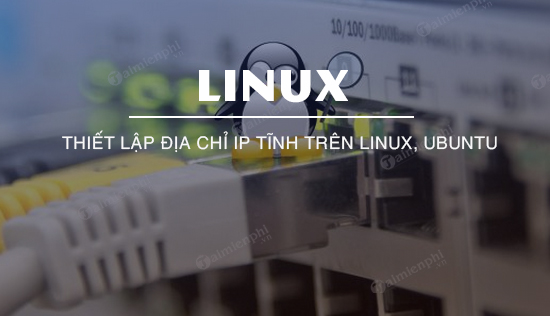 Thiet lap dia chi IP tinh tren Linux Ubuntu Thiet lap dia chi IP tinh tren Linux Ubuntu