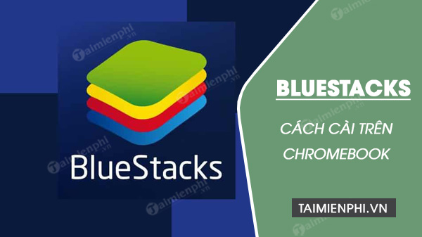 cach cai bluestacks tren chromebook cach cai bluestacks tren chromebook