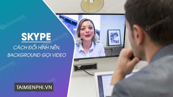 cach doi hinh nen goi video skype cach doi hinh nen goi video skype