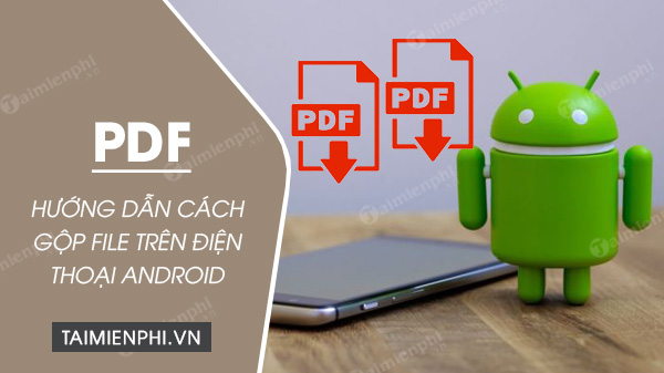 cach ghep file pdf tren dien thoai android cach ghep file pdf tren dien thoai android