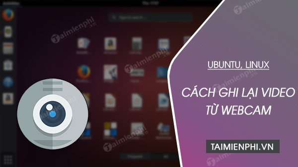 cach ghi lai video tu webcam tren ubuntu linux 11 cach ghi lai video tu webcam tren ubuntu linux 11