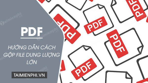 cach gop file pdf dung luong lon cach gop file pdf dung luong lon