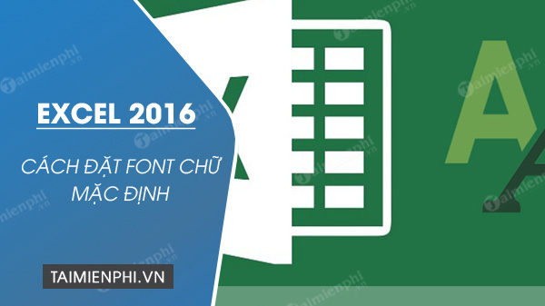 cach mac dinh font chu trong excel 2016 cach mac dinh font chu trong excel 2016