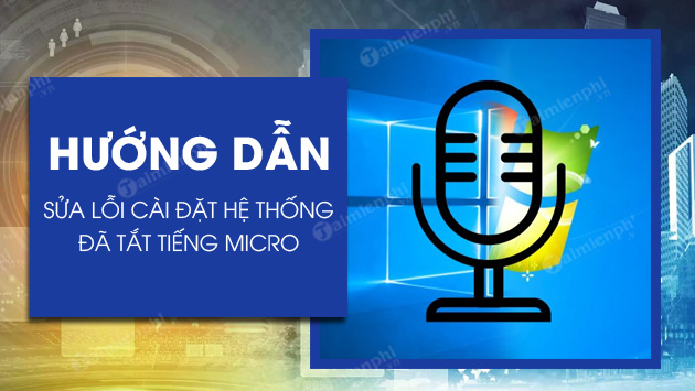 cach sua loi cai dat he thong da tat tieng micro cua ban cach sua loi cai dat he thong da tat tieng micro cua ban