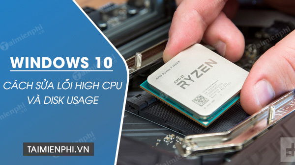 cach sua loi high cpu va disk usage tren windows 10 cach sua loi high cpu va disk usage tren windows 10