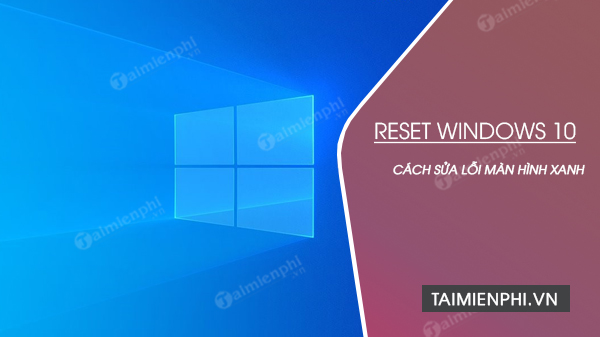 cach sua loi man hinh xanh sau khi reset windows 10 cach sua loi man hinh xanh sau khi reset windows 10