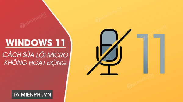 cach sua loi micro khong hoat dong tren windows 11 0 cach sua loi micro khong hoat dong tren windows 11 0