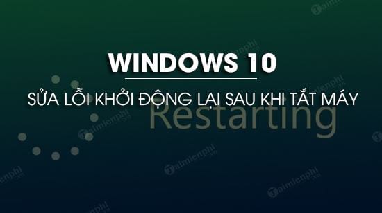 cach sua loi windows 10 khoi dong lai sau khi tat may cach sua loi windows 10 khoi dong lai sau khi tat may