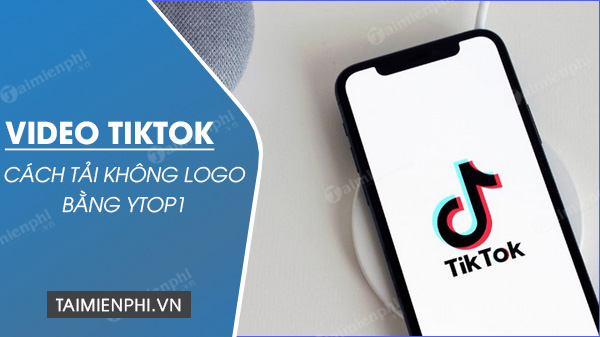 Cách tải video TikTok không logo bằng Ytop1 miễn phí, tốc độ cao