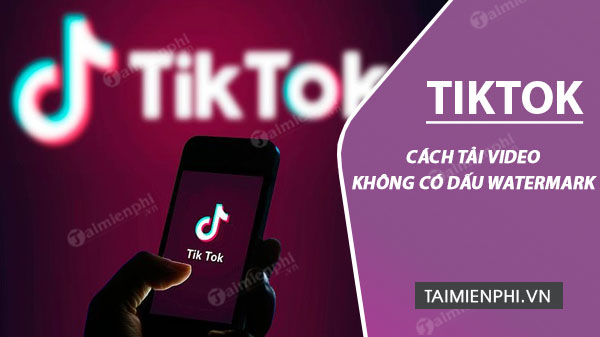 cach tai videotiktok khong co dau watermark cach tai videotiktok khong co dau watermark