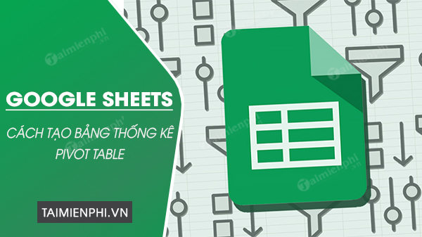 cach tao bang thong ke pivot table trong gogle docs cach tao bang thong ke pivot table trong gogle docs