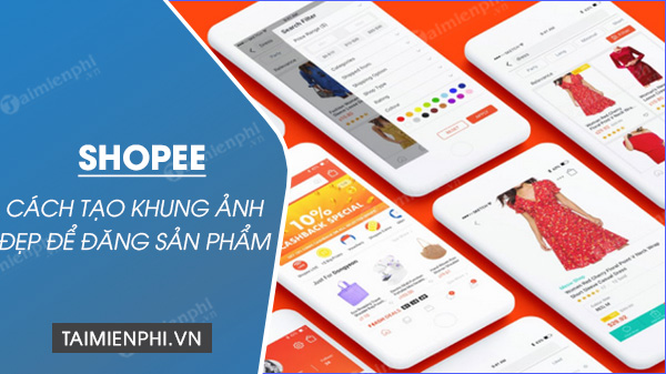 Cách tạo khung ảnh đẹp để đăng sản phẩm trên Shopee đẹp, mới nhất ...