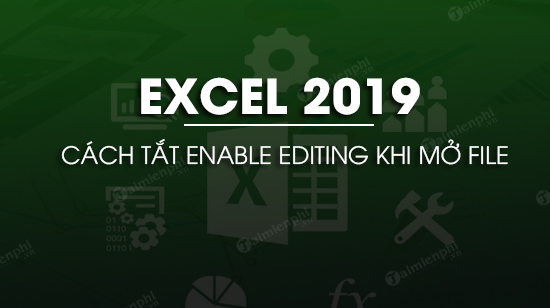 cach tat enable editing khi mo excel 2019 cach tat enable editing khi mo excel 2019