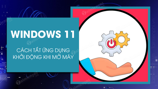 cach tat ung dung khoi dong cung windows 11 cach tat ung dung khoi dong cung windows 11