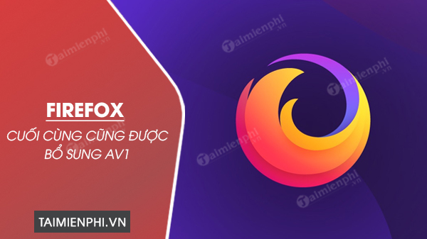 firefox cuoi cung cung duoc bo sung av1 sau chrome va edge 0 firefox cuoi cung cung duoc bo sung av1 sau chrome va edge 0