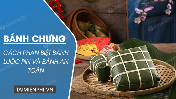 huong dan phan biet banh chung luoc pin va banh chung an toan 31 huong dan phan biet banh chung luoc pin va banh chung an toan 31