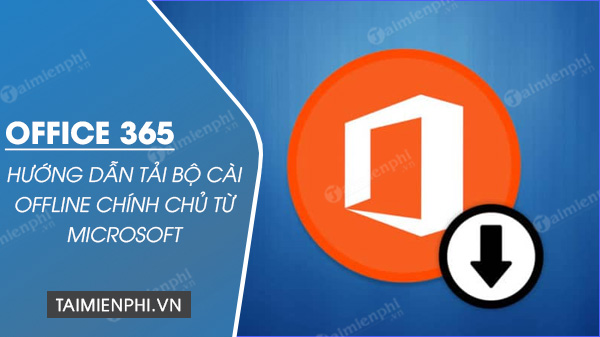 huong dan tai bo cai office 365 offline chinh chu tu microsoft 31 huong dan tai bo cai office 365 offline chinh chu tu microsoft 31