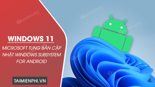 microsoft tung ban cap nhat windows subsystem for android tren windows 11 0 microsoft tung ban cap nhat windows subsystem for android tren windows 11 0