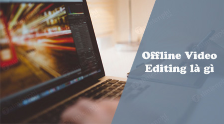 offline video editing la gi offline video editing la gi