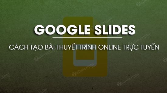 tao bai thuyet trinh online bang google slides tao bai thuyet trinh online bang google slides