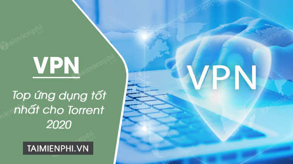 top ung dung vpn tot nhat cho torrent 2020 top ung dung vpn tot nhat cho torrent 2020