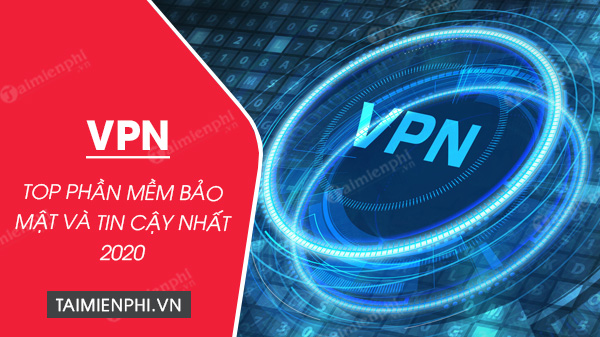 top vpn bao mat va tin cay nhat 2020 top vpn bao mat va tin cay nhat 2020