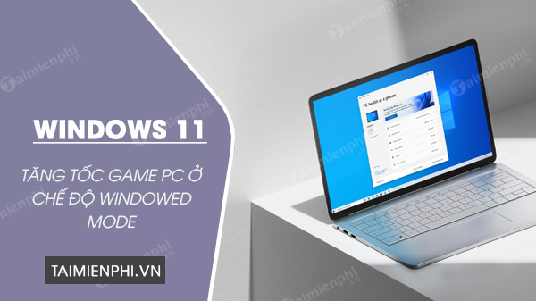 windows 11 giup tang toc game pc o che do windowed mode windows 11 giup tang toc game pc o che do windowed mode