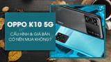 Co nen mua OPPO K10 5G khong Gia ban Cau Co nen mua OPPO K10 5G khong Gia ban Cau