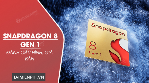 danh gia snapdragon 8 gen 1 cau hinh gia ban danh gia snapdragon 8 gen 1 cau hinh gia ban