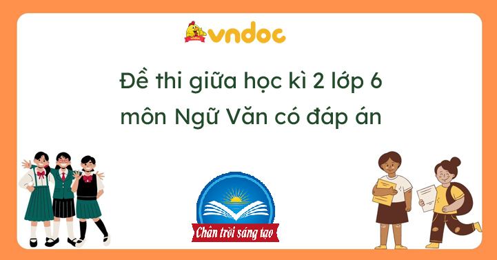 Đề thi văn lớp 6 học kì 2 năm 2022 Có đáp án chân trời sáng tạo