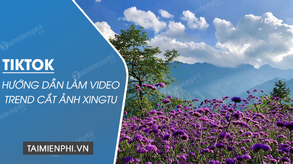 huong dan lam video trend cat anh xingtu tren tiktok huong dan lam video trend cat anh xingtu tren tiktok