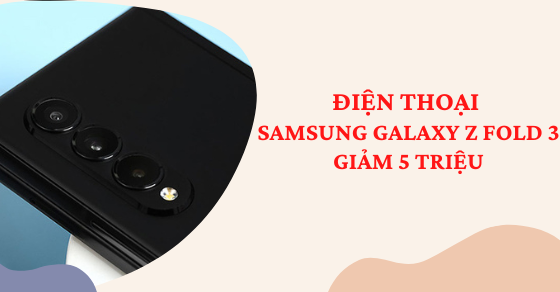 tin soc dien thoai samsung galaxy z fold3 giam 5 trieu anhthumb tin soc dien thoai samsung galaxy z fold3 giam 5 trieu anhthumb