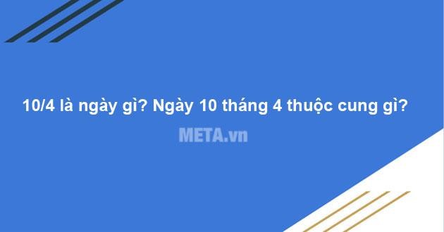 10/4 là ngày gì? Ngày 10 tháng 4 thuộc cung gì?