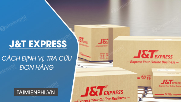 cach dinh vi j t express tra cuu don hang j t express 5 cach dinh vi j t express tra cuu don hang j t express 5