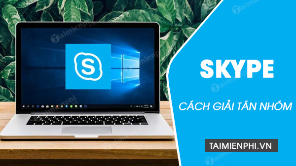 cach giai tan nhom tren skype cach giai tan nhom tren skype