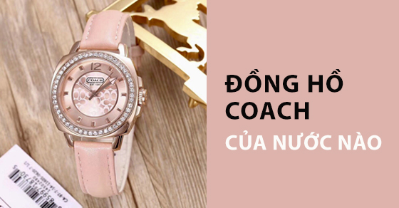 dong ho thoi trang coach cua nuoc nao co tot khong nen mua thumb004 dong ho thoi trang coach cua nuoc nao co tot khong nen mua thumb004