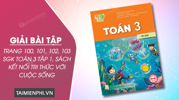 giai bai tap trang 100 101 102 103 sgk toan 3 tap 1 sach ket noi tri thuc voi cuoc song 31 giai bai tap trang 100 101 102 103 sgk toan 3 tap 1 sach ket noi tri thuc voi cuoc song 31