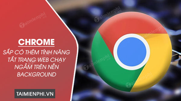 google chrome sap co them tinh nang tat trang web chay ngam tren nen background google chrome sap co them tinh nang tat trang web chay ngam tren nen background