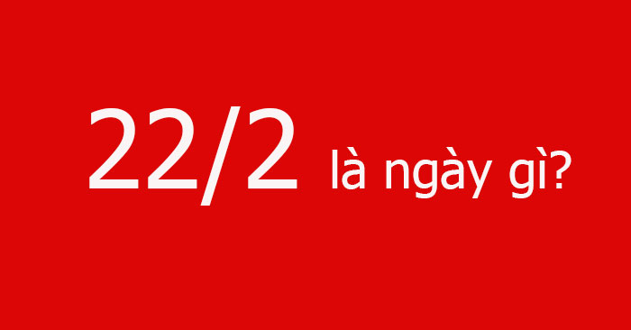 22/2 là ngày gì