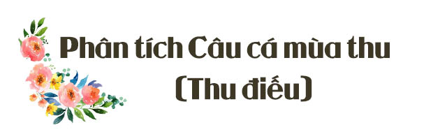 Hướng dẫn làm bài phân tích Câu cá mùa thu (Thu điếu)