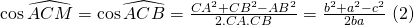 coswidehat{ACM} = coswidehat{ACB} = frac{CA^2 + CB^2 - AB^2}{2.CA.CB}=frac{b^2+a^2-c^2}{2ba} (2)