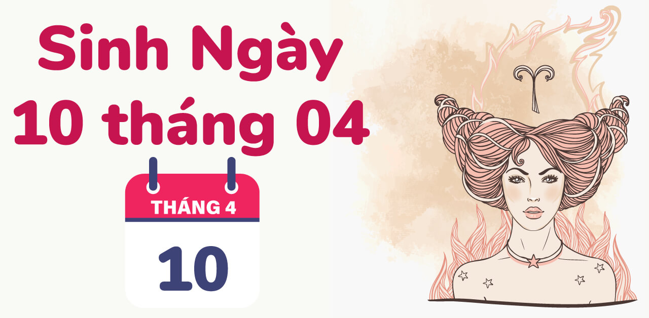 Ngày 10/4 là ngày gì? Tốt hay xấu ? Ngày 10 tháng 4 thuộc cung gì ?