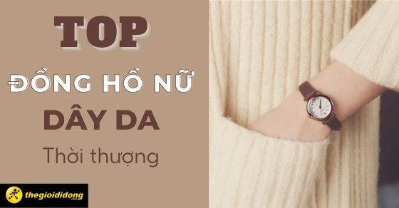 top 10 dong ho nu day da de phoi do dam thoi thuong nam1303 top 10 dong ho nu day da de phoi do dam thoi thuong nam1303