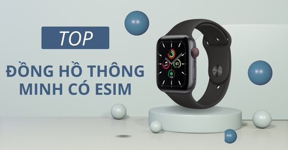 top 5 dong ho thong minh co esim tot nhat hien nay nen mua thumb top 5 dong ho thong minh co esim tot nhat hien nay nen mua thumb