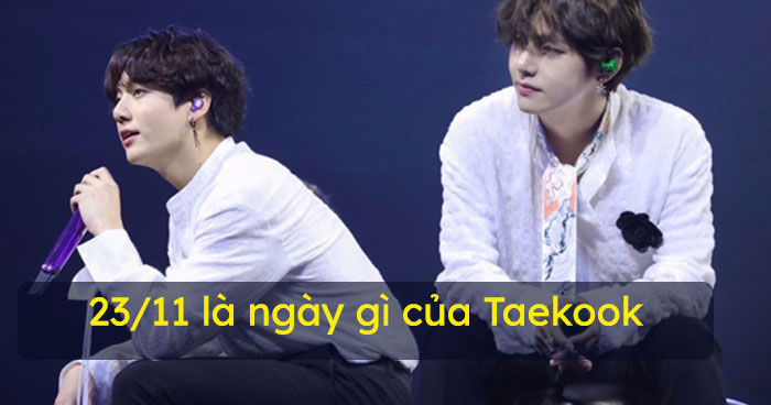 23/11 là ngày gì của Taekook? - Ý nghĩa ngày 23/11 - HoaTieu.vn